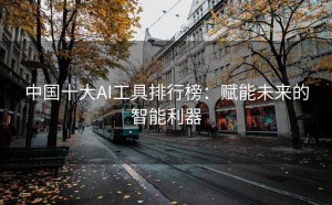 中国十大AI工具排行榜：赋能未来的智能利器