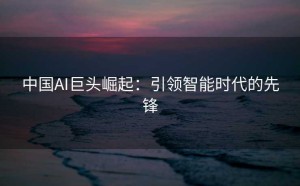 中国AI巨头崛起：引领智能时代的先锋