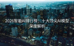 2026智能AI排行榜：十大顶尖AI模型深度解析